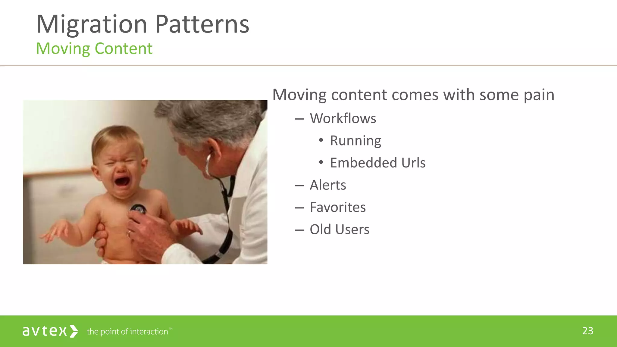 23
Moving content comes with some pain
– Workflows
• Running
• Embedded Urls
– Alerts
– Favorites
– Old Users
Migration Patterns
Moving Content
 