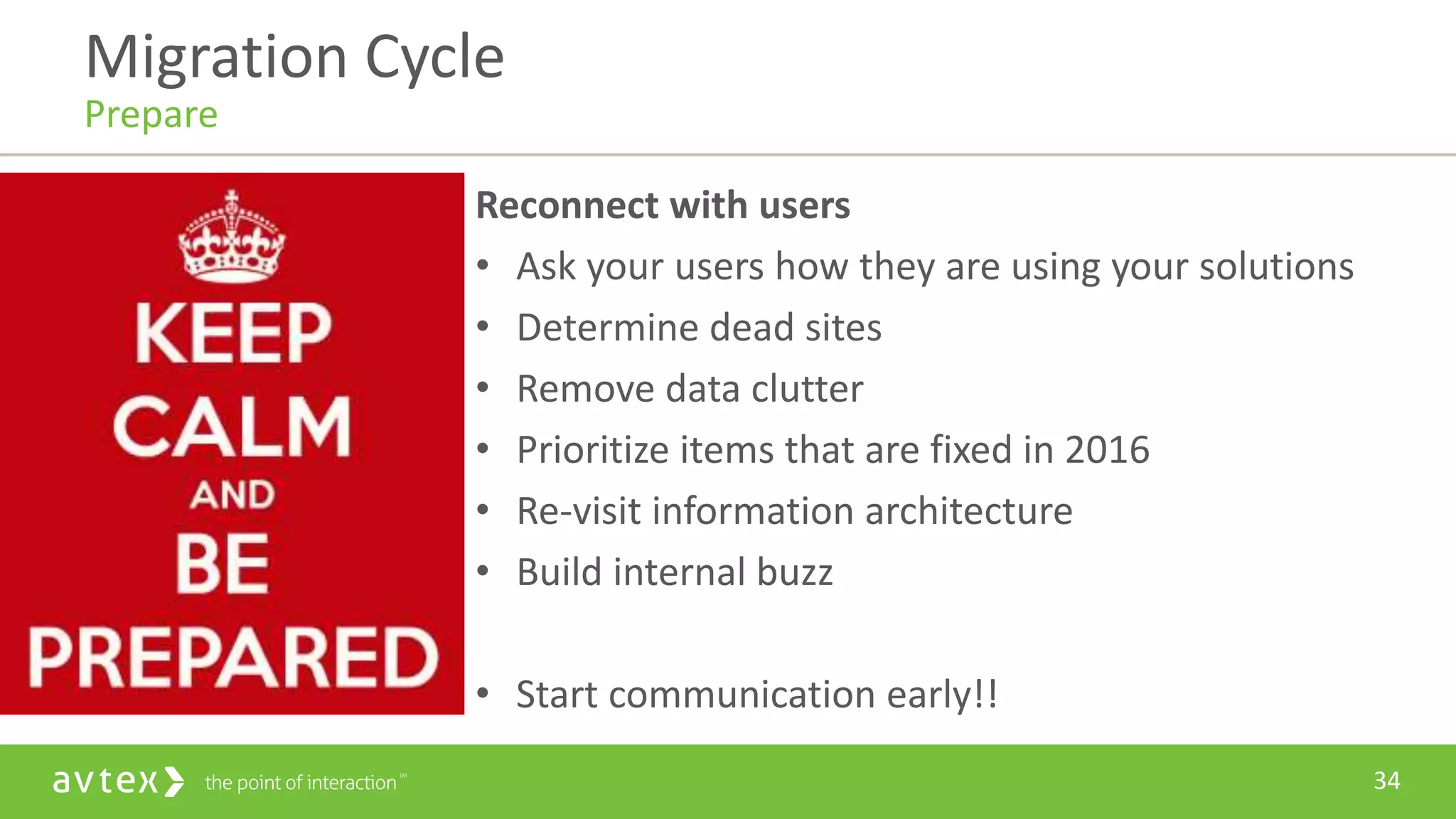 34
Reconnect with users
• Ask your users how they are using your solutions
• Determine dead sites
• Remove data clutter
• Prioritize items that are fixed in 2016
• Re-visit information architecture
• Build internal buzz
• Start communication early!!
Migration Cycle
Prepare
 