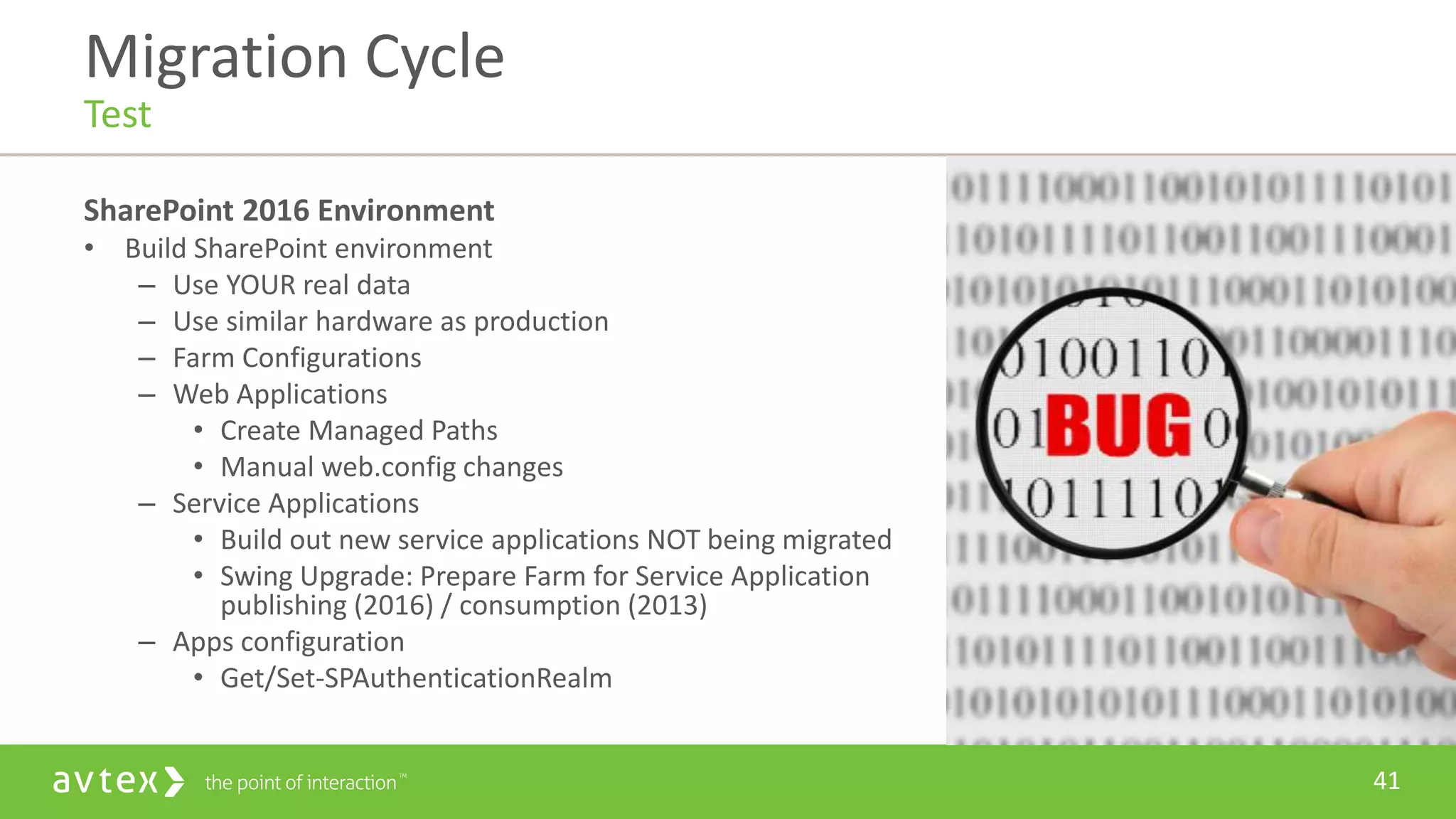 41
SharePoint 2016 Environment
• Build SharePoint environment
– Use YOUR real data
– Use similar hardware as production
– Farm Configurations
– Web Applications
• Create Managed Paths
• Manual web.config changes
– Service Applications
• Build out new service applications NOT being migrated
• Swing Upgrade: Prepare Farm for Service Application
publishing (2016) / consumption (2013)
– Apps configuration
• Get/Set-SPAuthenticationRealm
Migration Cycle
Test
 