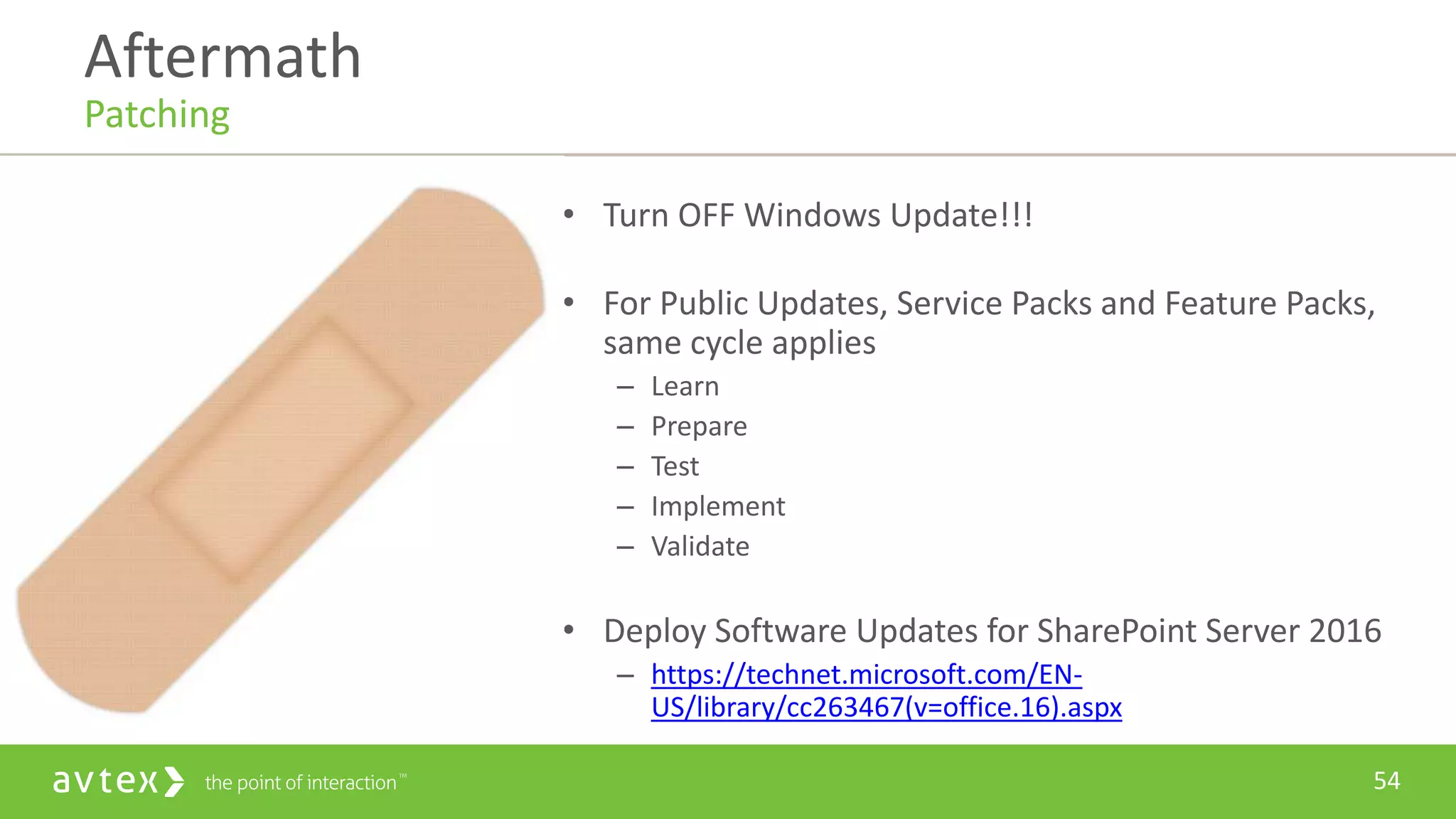 54
• Turn OFF Windows Update!!!
• For Public Updates, Service Packs and Feature Packs,
same cycle applies
– Learn
– Prepare
– Test
– Implement
– Validate
• Deploy Software Updates for SharePoint Server 2016
– https://technet.microsoft.com/EN-
US/library/cc263467(v=office.16).aspx
Aftermath
Patching
Patching
 