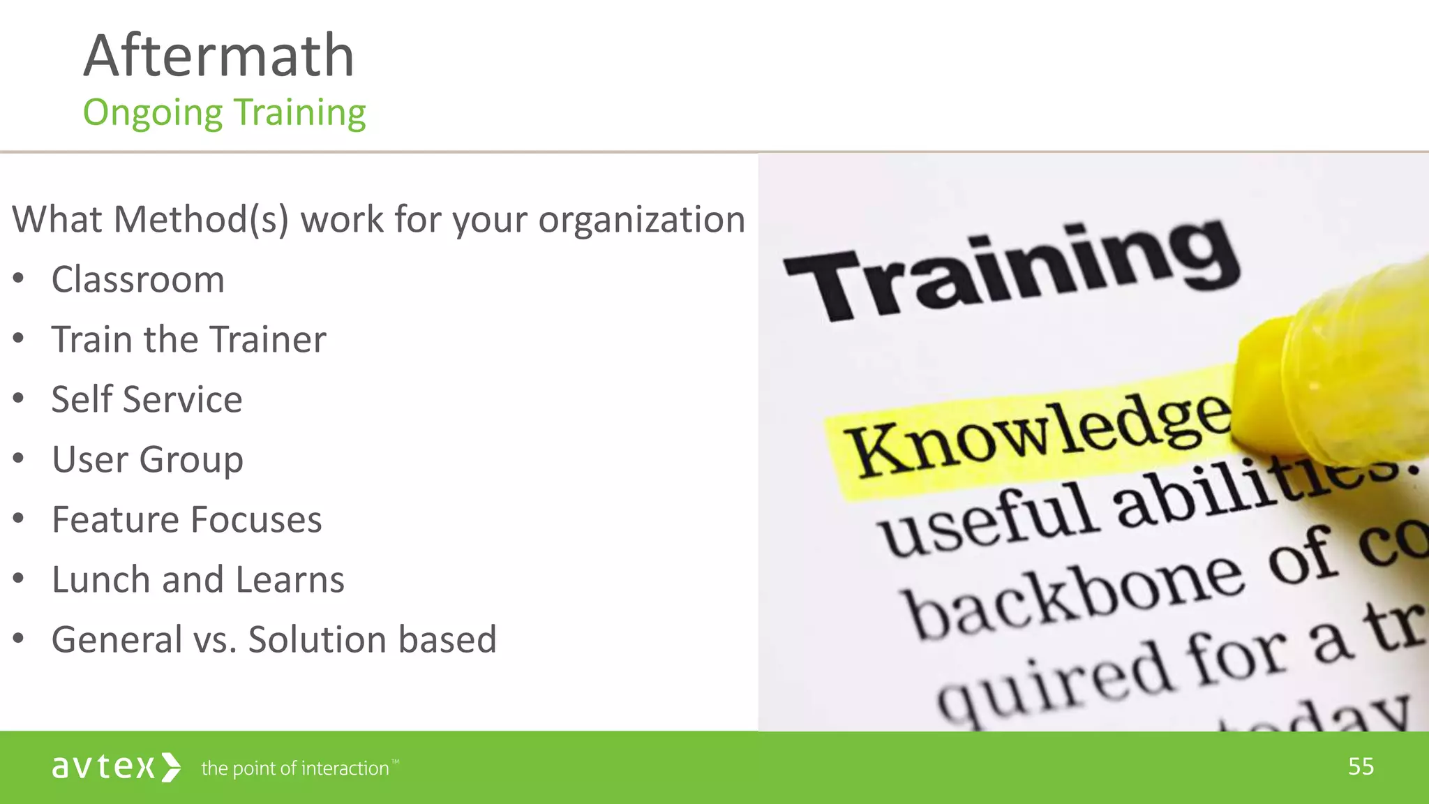 55
What Method(s) work for your organization
• Classroom
• Train the Trainer
• Self Service
• User Group
• Feature Focuses
• Lunch and Learns
• General vs. Solution based
Aftermath
Ongoing Training
 
