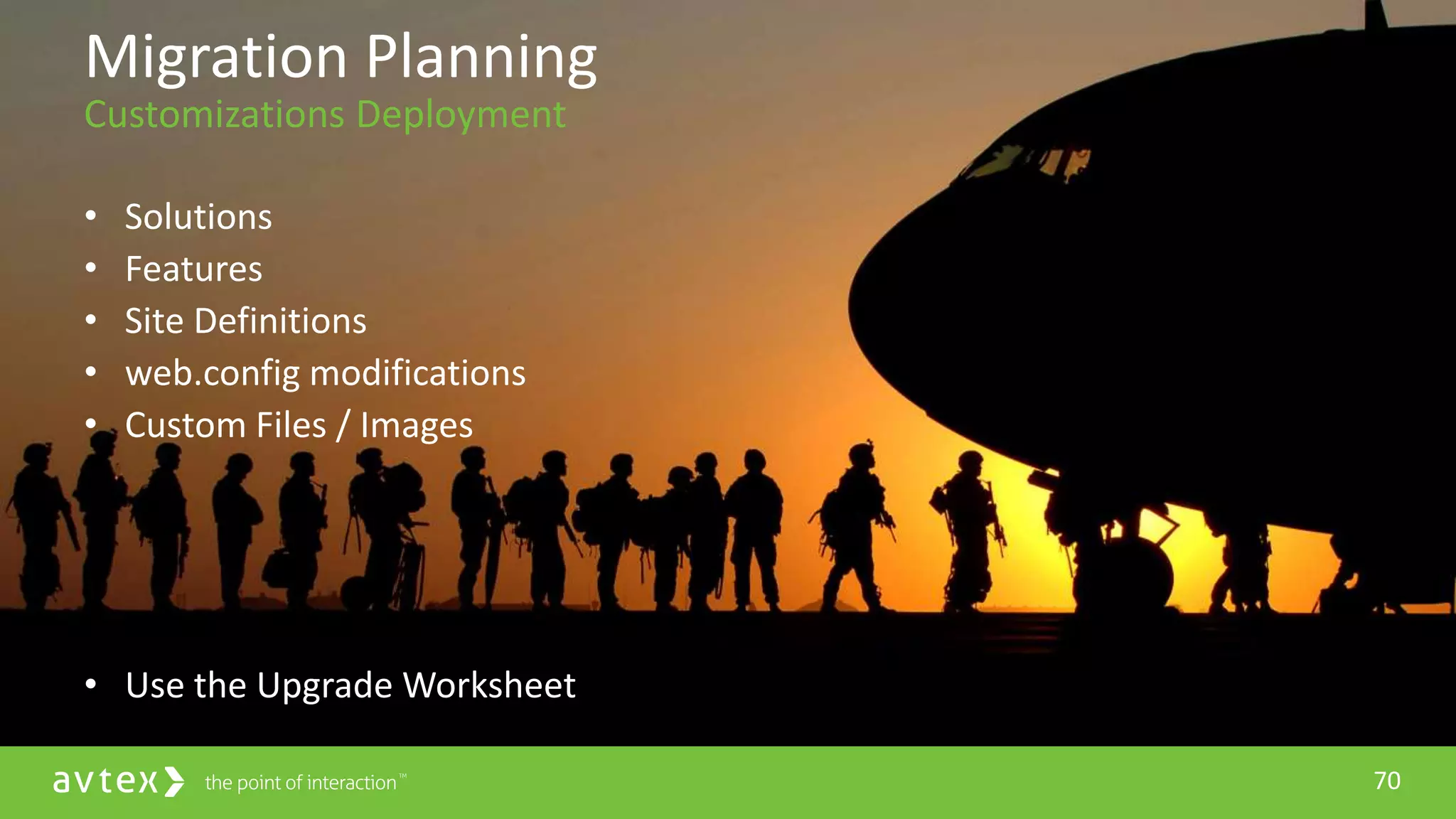 70
• Solutions
• Features
• Site Definitions
• web.config modifications
• Custom Files / Images
• Use the Upgrade Worksheet
Migration Planning
Customizations Deployment
 