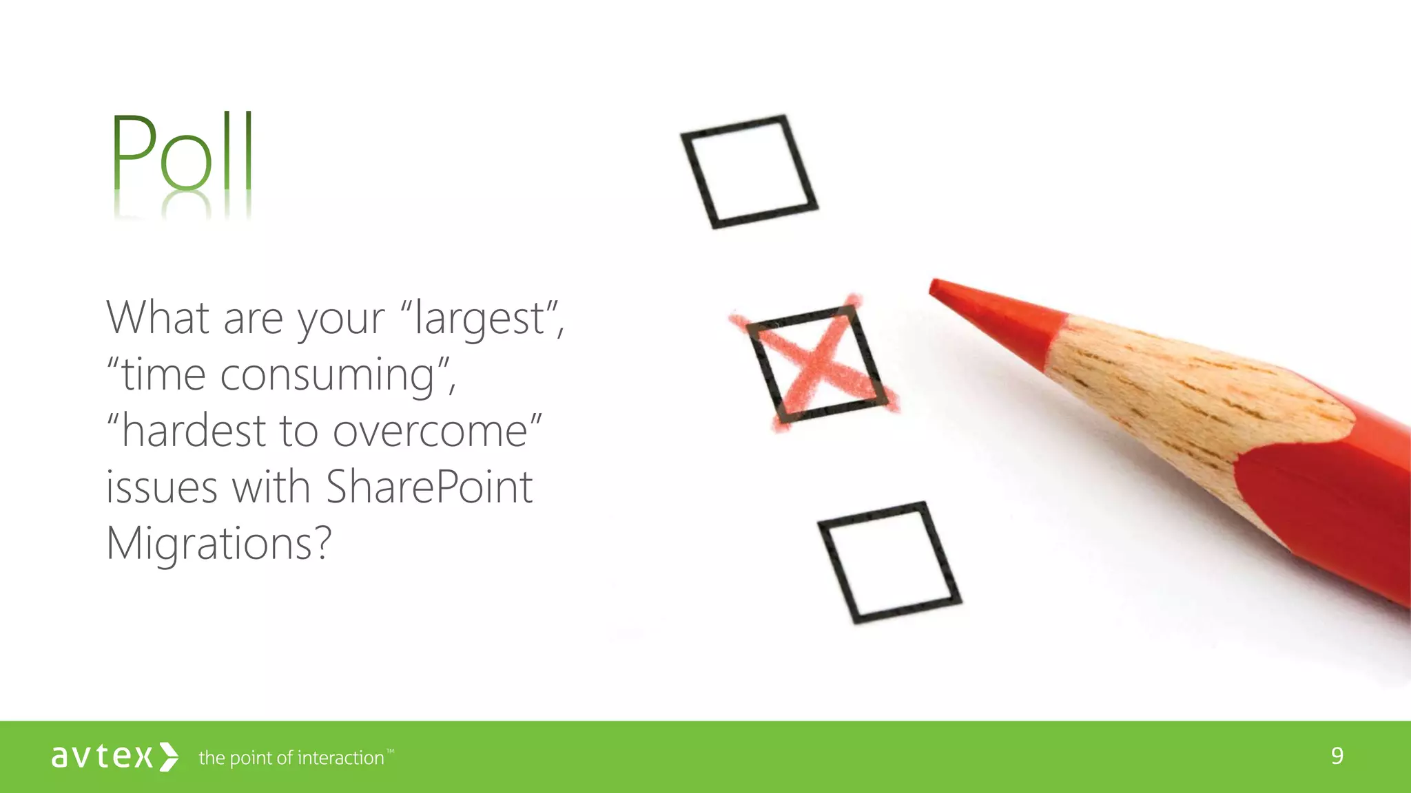 9
What are your “largest”,
“time consuming”,
“hardest to overcome”
issues with SharePoint
Migrations?
 