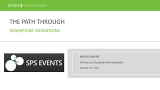 THE PATH THROUGH
SHAREPOINT MIGRATIONS
BRIAN CAAUWE
PORTALS & COLLABORATION MANAGER
January 21st, 2017
 