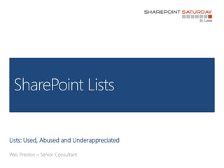 Lists: Used, Abused and Underappreciated Wes Preston – Senior Consultant SharePoint Lists 