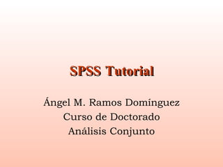 SPSS Tutorial Ángel M. Ramos Domínguez Curso de Doctorado Análisis Conjunto 
