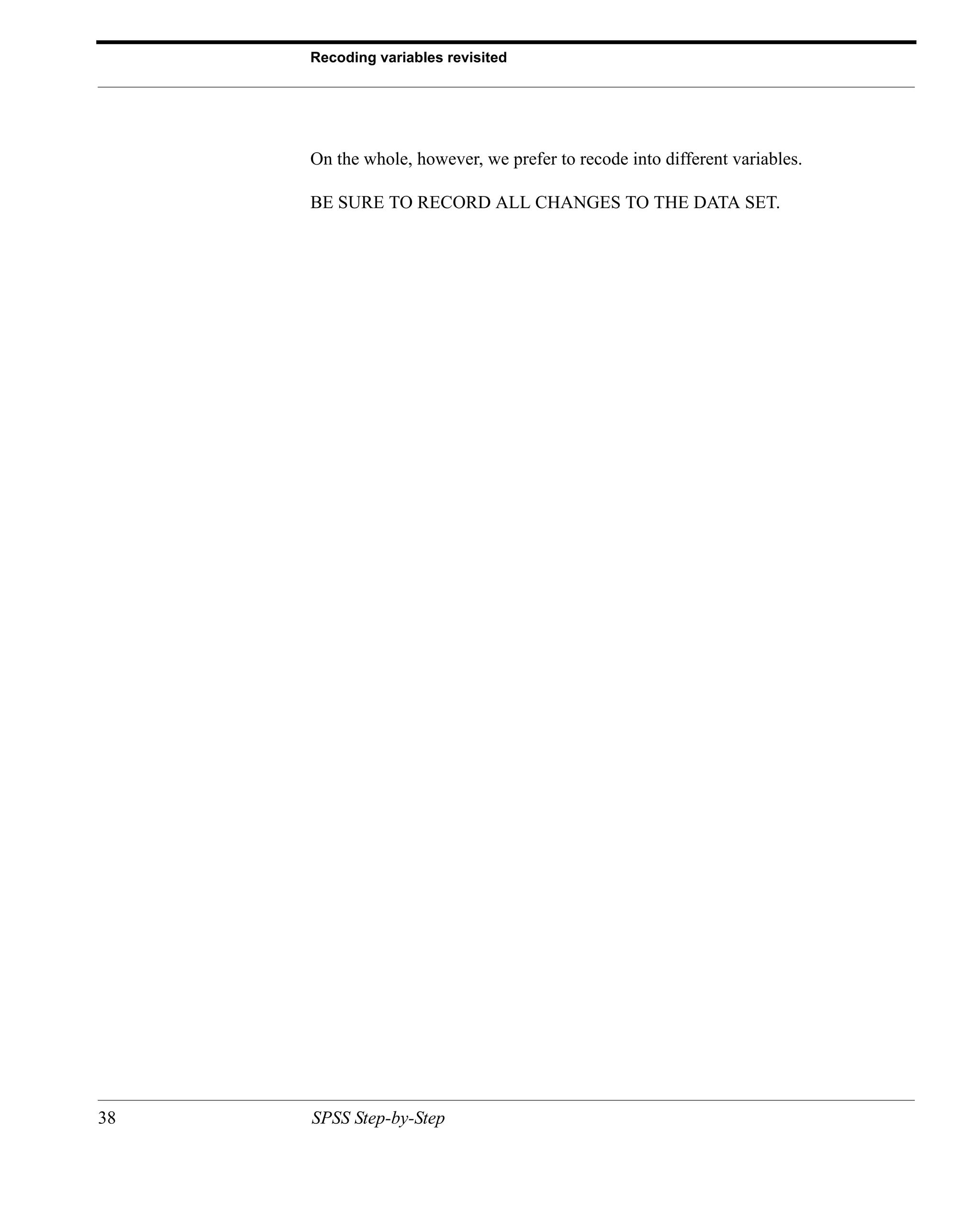 Recoding variables revisited




     On the whole, however, we prefer to recode into different variables.

     BE SURE TO RECORD ALL CHANGES TO THE DATA SET.




38   SPSS Step-by-Step
 