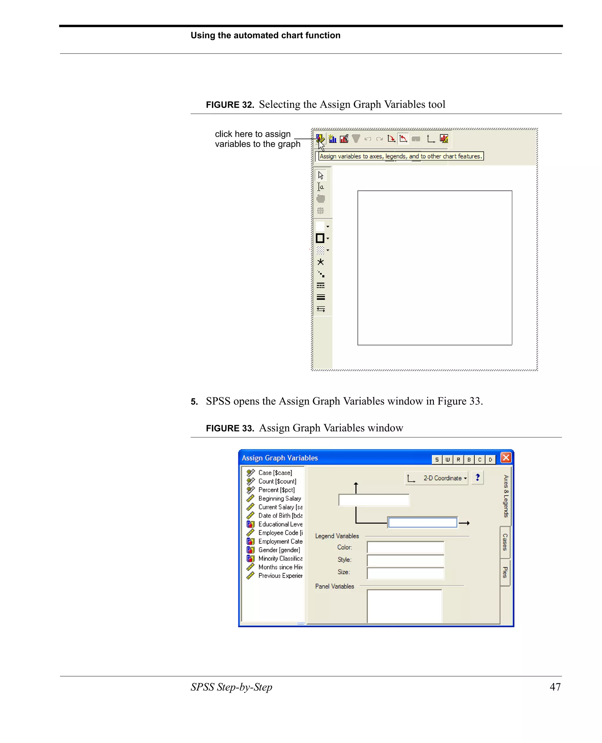 Using the automated chart function




     FIGURE 32.   Selecting the Assign Graph Variables tool

      click here to assign
      variables to the graph




5.   SPSS opens the Assign Graph Variables window in Figure 33.

     FIGURE 33.   Assign Graph Variables window




SPSS Step-by-Step                                                 47
 