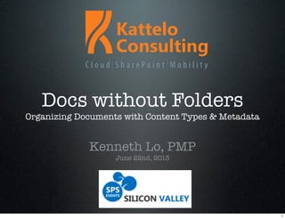Docs without Folders
Organizing Documents with Content Types & Metadata
Kenneth Lo, PMP
June 22nd, 2013
1
 