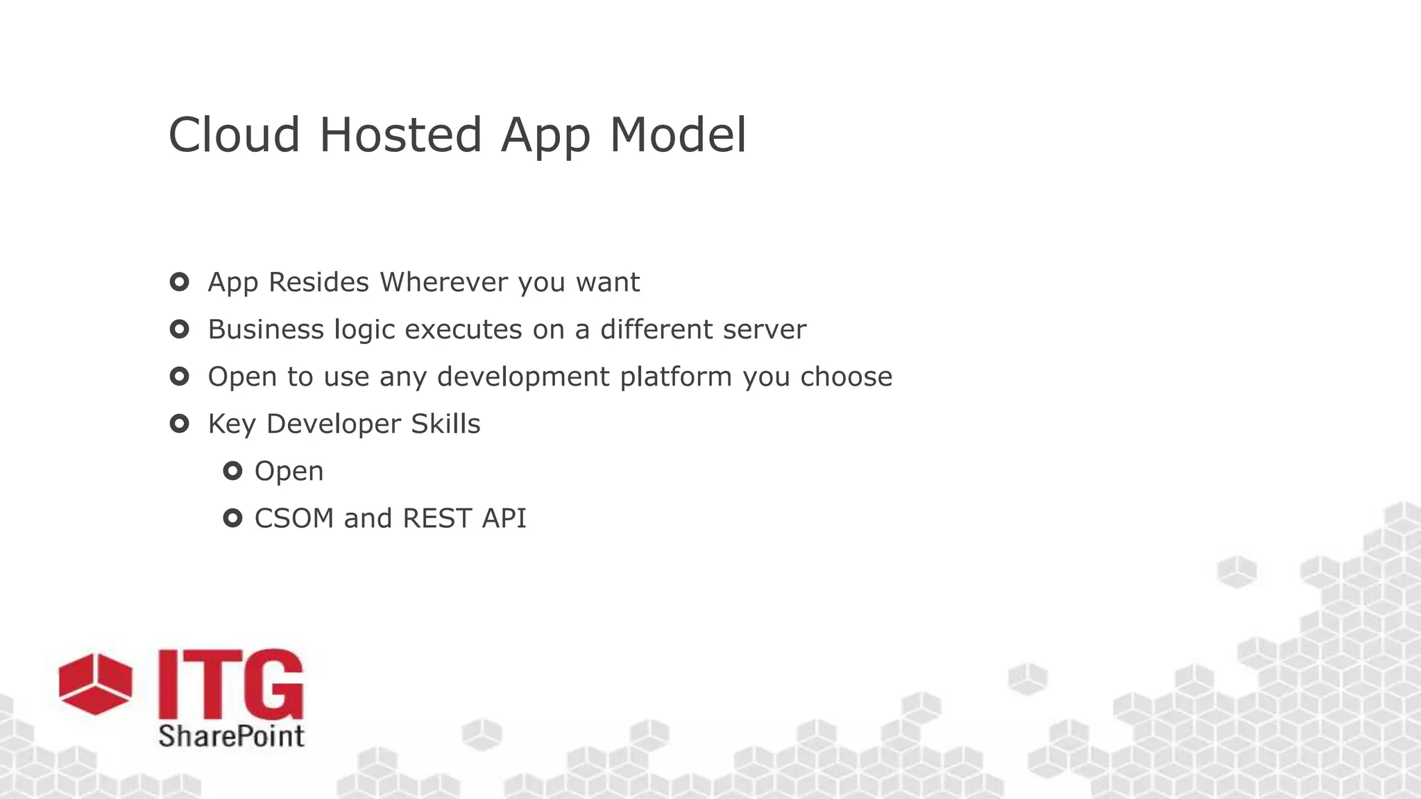 Cloud Hosted App Model
 App Resides Wherever you want
 Business logic executes on a different server
 Open to use any development platform you choose
 Key Developer Skills
 Open
 CSOM and REST API
 