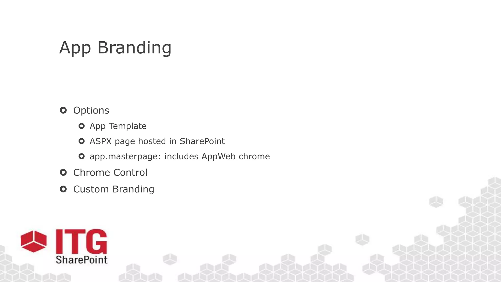 App Branding
 Options
 App Template
 ASPX page hosted in SharePoint
 app.masterpage: includes AppWeb chrome
 Chrome Control
 Custom Branding
 