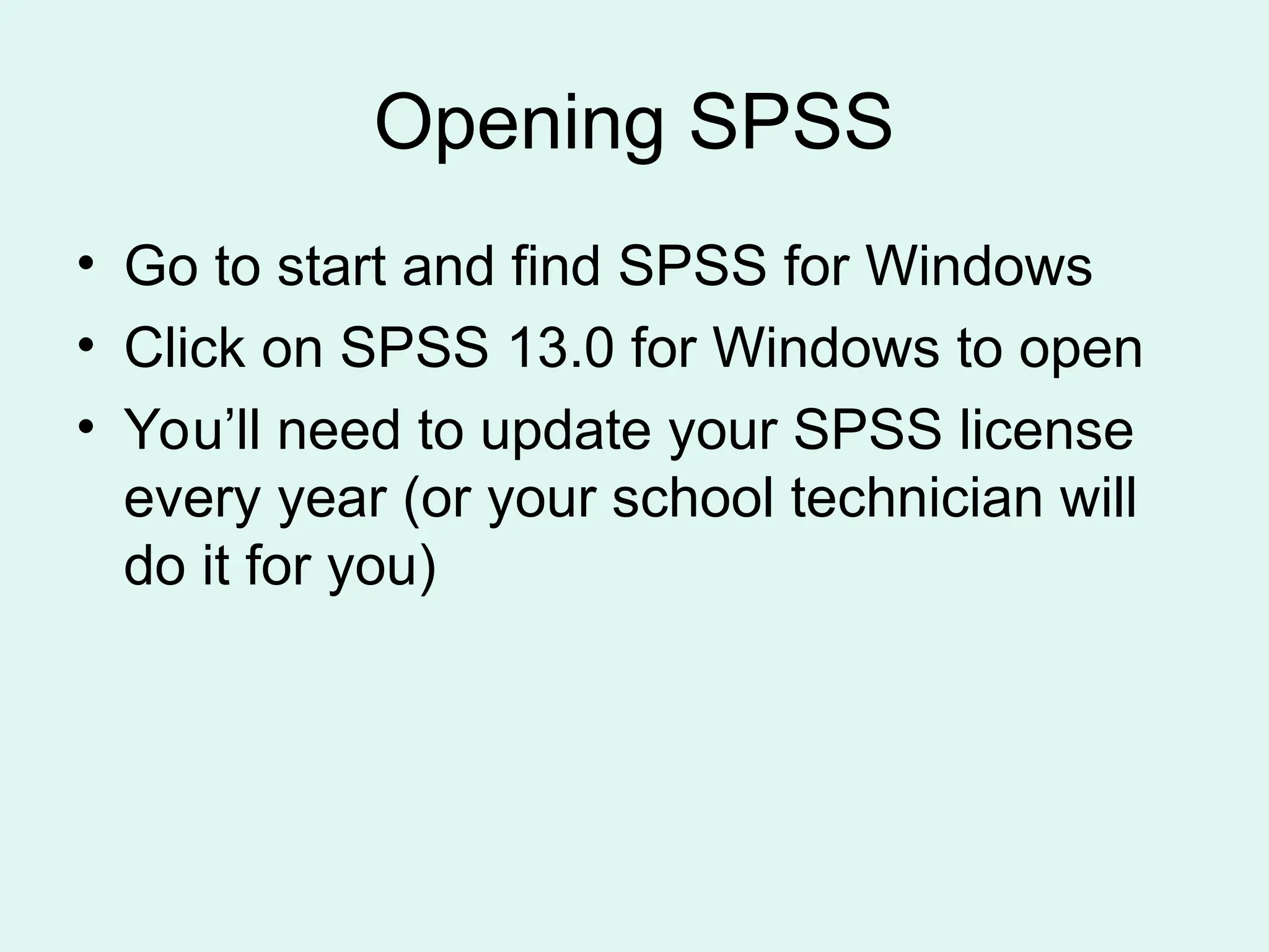 Opening SPSS • Go to start and find SPSS for Windows • Click on SPSS 13.0 for Windows to open • You’ll need to update your SPSS license every year (or your school technician will do it for you) 
