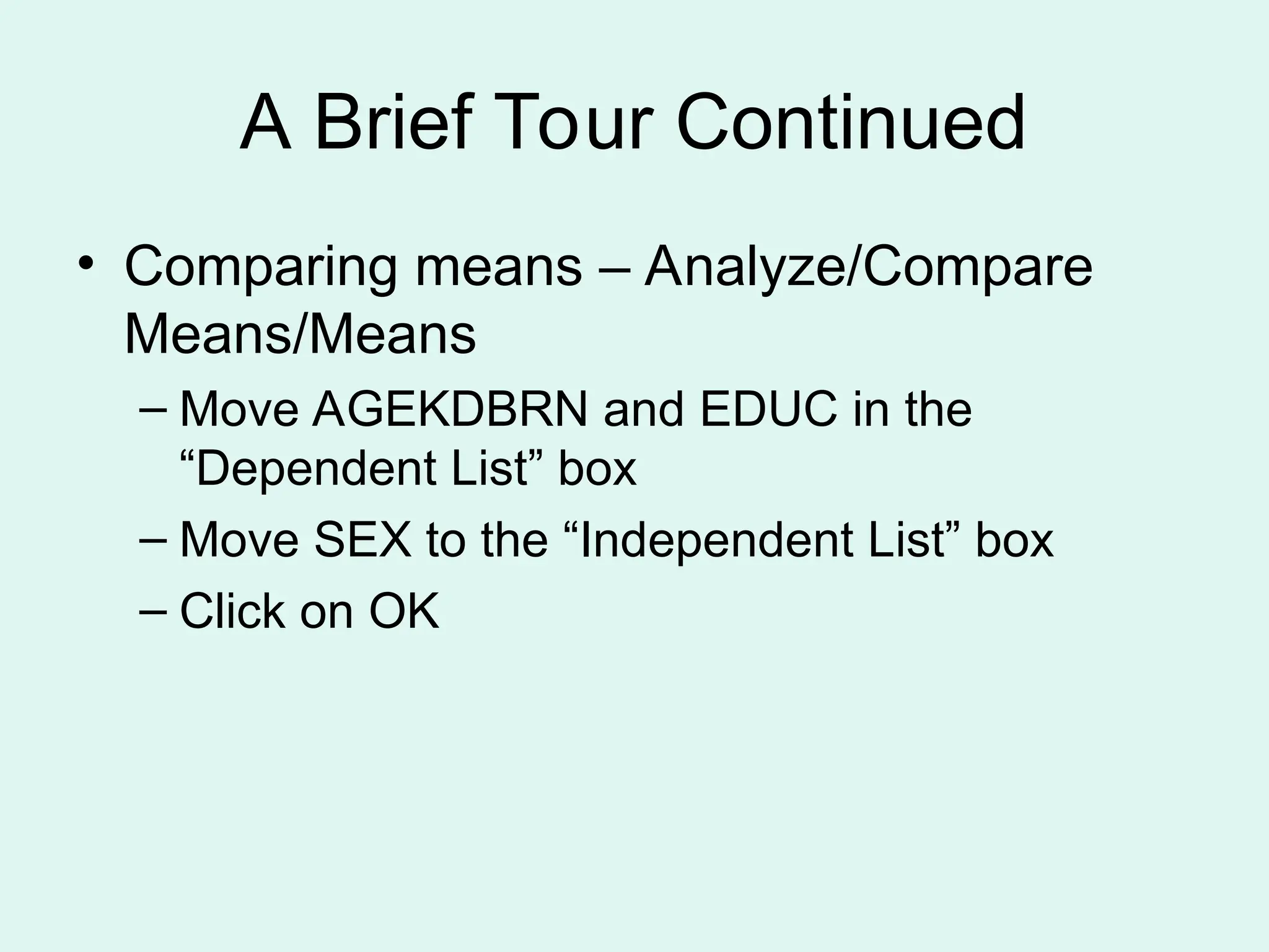 A Brief Tour Continued • Comparing means – Analyze/Compare Means/Means – Move AGEKDBRN and EDUC in the “Dependent List” box – Move SEX to the “Independent List” box – Click on OK 