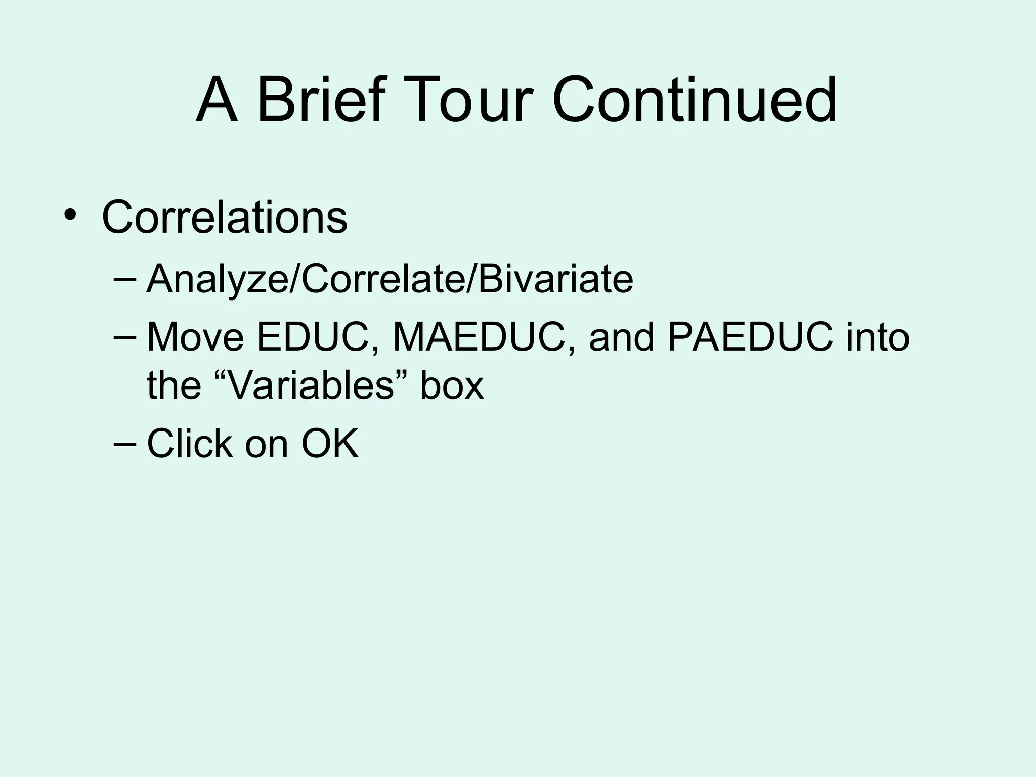 A Brief Tour Continued • Correlations – Analyze/Correlate/Bivariate – Move EDUC, MAEDUC, and PAEDUC into the “Variables” box – Click on OK 