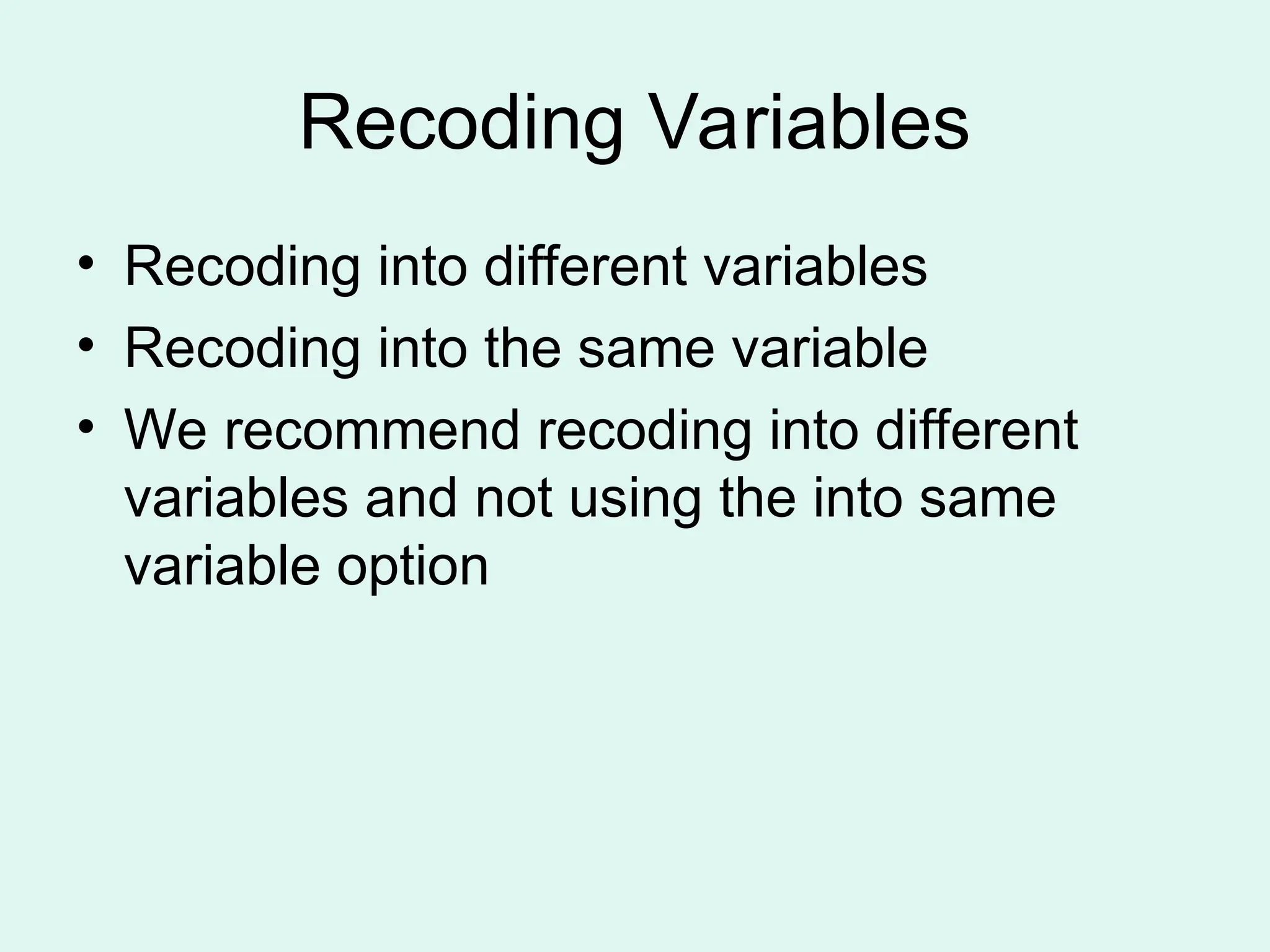 Recoding Variables • Recoding into different variables • Recoding into the same variable • We recommend recoding into different variables and not using the into same variable option 