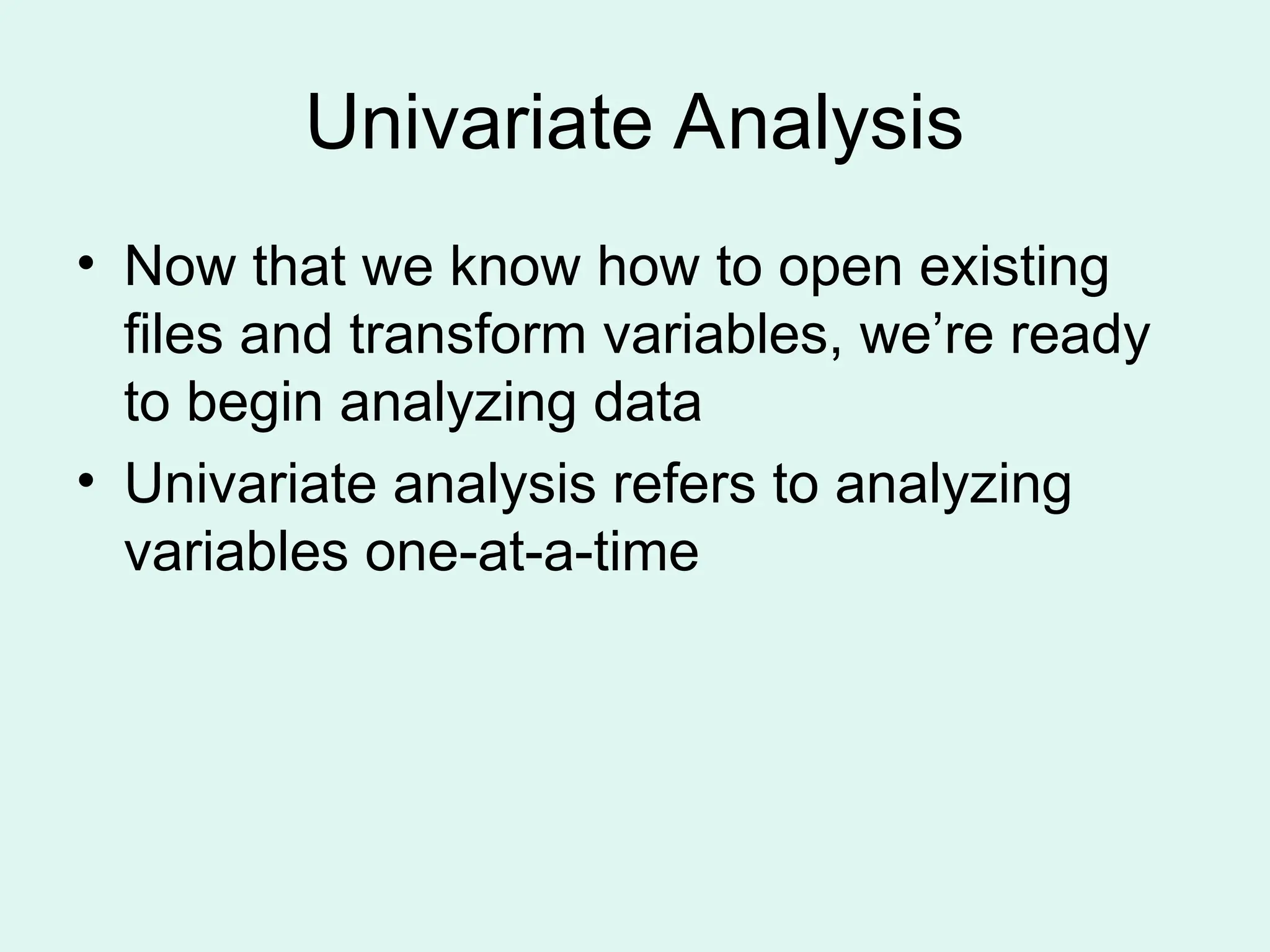 Univariate Analysis • Now that we know how to open existing files and transform variables, we’re ready to begin analyzing data • Univariate analysis refers to analyzing variables one-at-a-time 