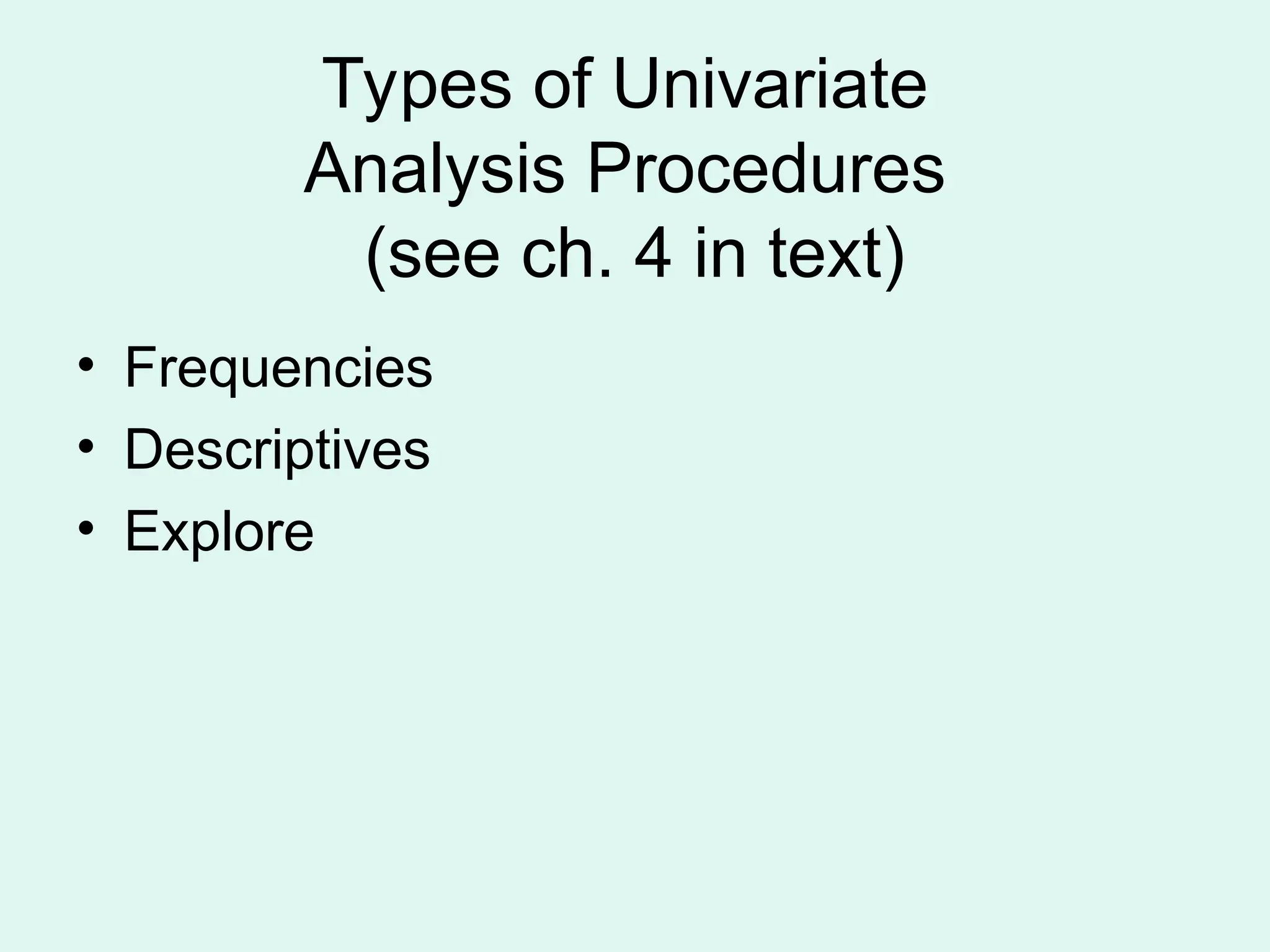 Types of Univariate Analysis Procedures (see ch. 4 in text) • Frequencies • Descriptives • Explore 
