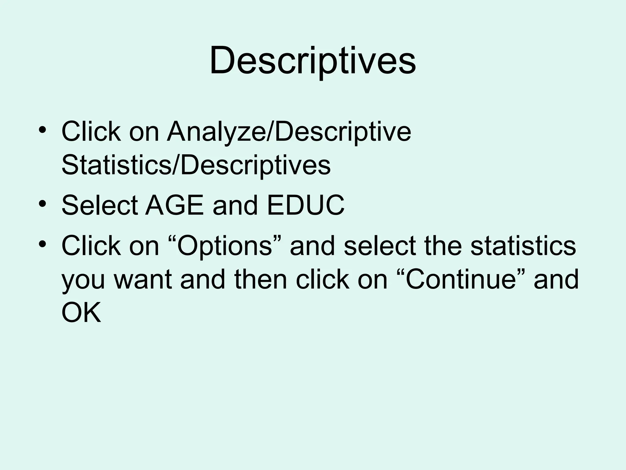 Descriptives • Click on Analyze/Descriptive Statistics/Descriptives • Select AGE and EDUC • Click on “Options” and select the statistics you want and then click on “Continue” and OK 