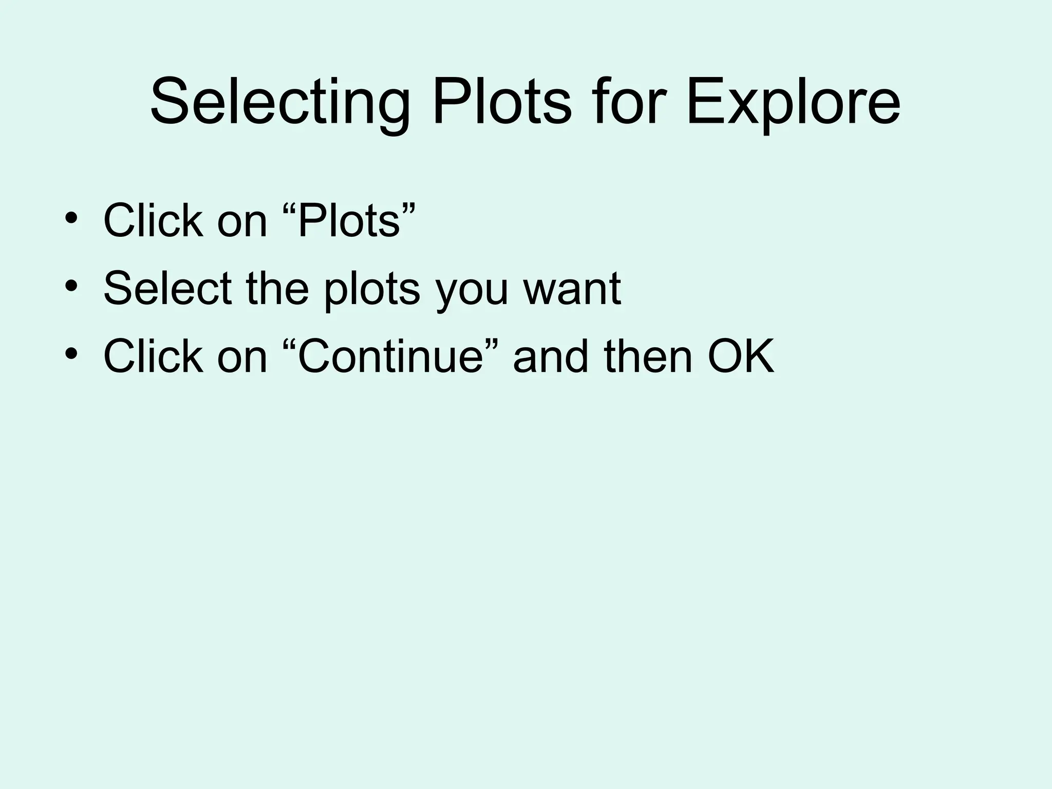 Selecting Plots for Explore • Click on “Plots” • Select the plots you want • Click on “Continue” and then OK 