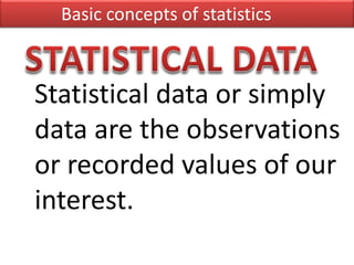 Statistical data or simply
data are the observations
or recorded values of our
interest.
Basic concepts of statistics
 