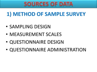 • SAMPLING DESIGN
• MEASUREMENT SCALES
• QUESTIONNAIRE DESIGN
• QUESTIONNAIRE ADMINISTRATION
1) METHOD OF SAMPLE SURVEY
 
