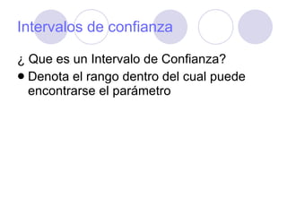 Intervalos de confianza ¿ Que es un Intervalo de Confianza? Denota el rango dentro del cual puede encontrarse el parámetro 
