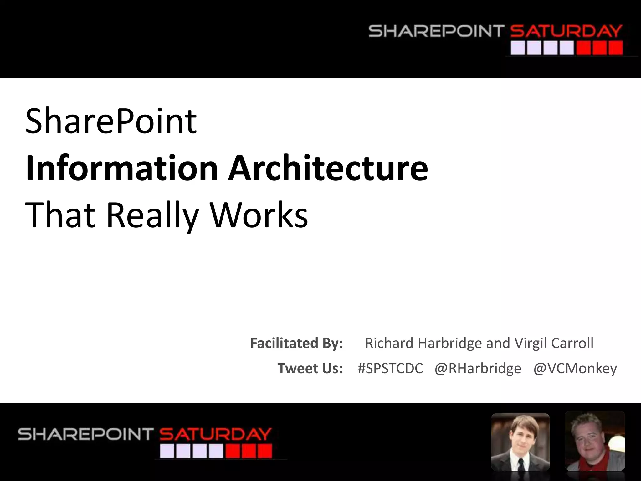 SharePointInformation Architecture That Really WorksFacilitated By:      Richard Harbridge and Virgil CarrollTweet Us:    #SPSTCDC   @RHarbridge   @VCMonkey