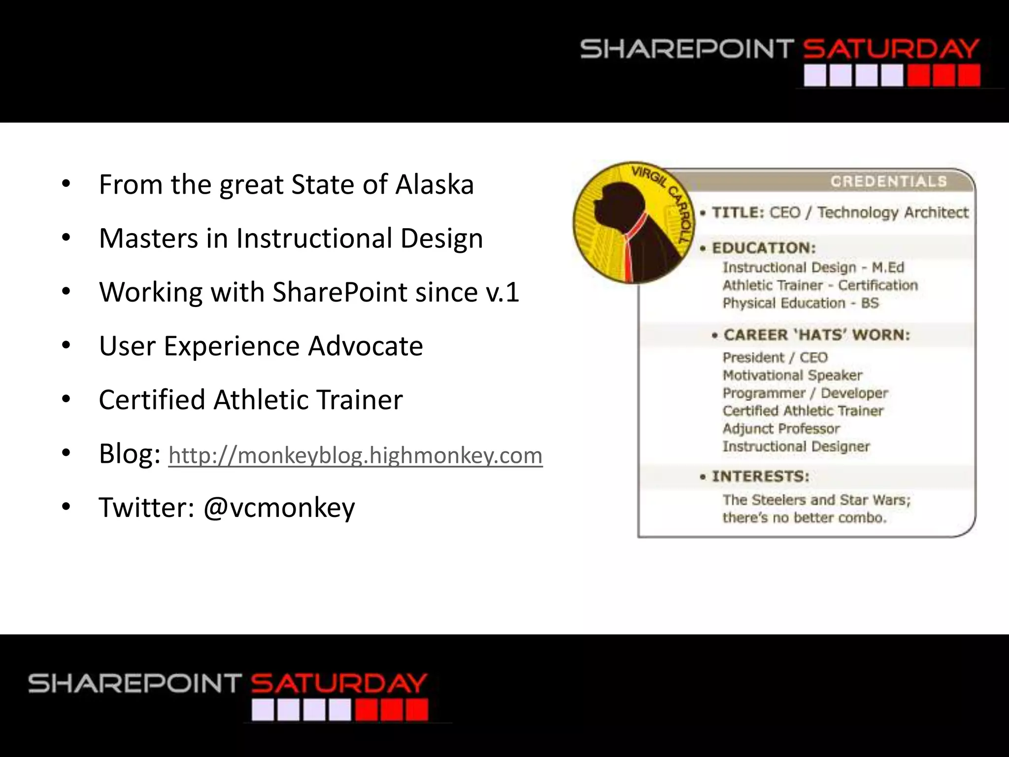 From the great State of AlaskaMasters in Instructional Design Working with SharePoint since v.1User Experience AdvocateCertified Athletic TrainerBlog: http://monkeyblog.highmonkey.comTwitter: @vcmonkey