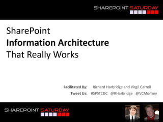 SharePointInformation Architecture That Really Works Facilitated By:      Richard Harbridge and Virgil Carroll Tweet Us:    #SPSTCDC   @RHarbridge   @VCMonkey 