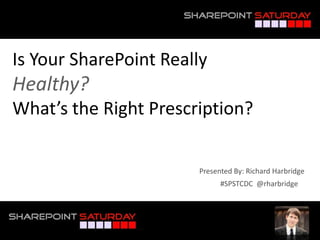 Is Your SharePoint ReallyHealthy?What’s the Right Prescription? Presented By: Richard Harbridge #SPSTCDC  @rharbridge 