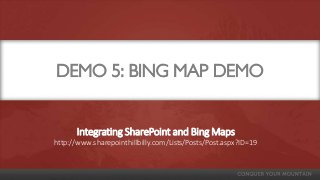 DEMO 5: BING MAP DEMO
Integrating SharePoint and Bing Maps
http://www.sharepointhillbilly.com/Lists/Posts/Post.aspx?ID=19
 
