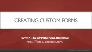 CREATING CUSTOM FORMS
Forms7 – An InfoPath Forms Alternative
https://forms7.codeplex.com/
 