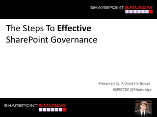 The Steps To EffectiveSharePoint Governance Presented By: Richard Harbridge #SPSTCDC @RHarbridge 