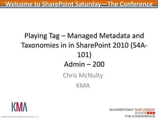 Welcome to SharePoint Saturday—The Conference



     Playing Tag – Managed Metadata and
    Taxonomies in in SharePoint 2010 (S4A-
                     101)
                  Admin – 200
                 Chris McNulty
                      KMA
 