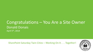 SharePoint Saturday Twin Cities – Working On It . . . Together!
Congratulations – You Are a Site Owner
Donald Donais
April 5th, 2014
 