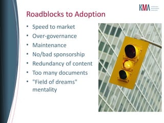 Roadblocks to Adoption
•   Speed to market
•   Over-governance
•   Maintenance
•   No/bad sponsorship
•   Redundancy of content
•   Too many documents
•   "Field of dreams"
    mentality
 