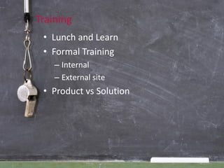 Training
 • Lunch and Learn
 • Formal Training
    – Internal
    – External site
 • Product vs Solution
 