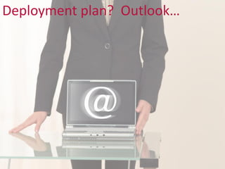 Deployment plan? Outlook…
 