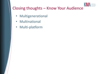 Closing thoughts – Know Your Audience
 • Multigenerational
 • Multinational
 • Multi-platform
 