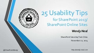 25 Usability Tips 
for SharePoint 2013/ 
SharePoint Online Sites 
Wendy Neal 
SharePoint Saturday Twin Cities 
November 22, 2014 
@SharePointWendy http://wendy-neal.com 
 