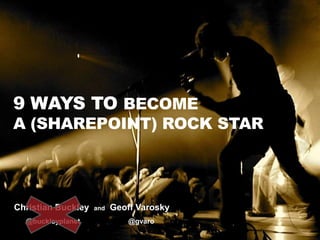9 Ways to Become a (SharePoint) Rock Star Christian Buckley  and  Geoff Varosky       @buckleyplanet                        @gvaro  