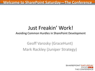 Just Freakin’ Work!Avoiding Common Hurdles in SharePoint Development Geoff Varosky (GraceHunt) Mark Rackley (Juniper Strategy) Welcome to SharePoint Saturday—The Conference 