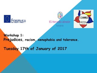 Workshop 1:
Prejudices, racism, xenophobia and tolerance.
Tuesday 17th of January of 2017
 