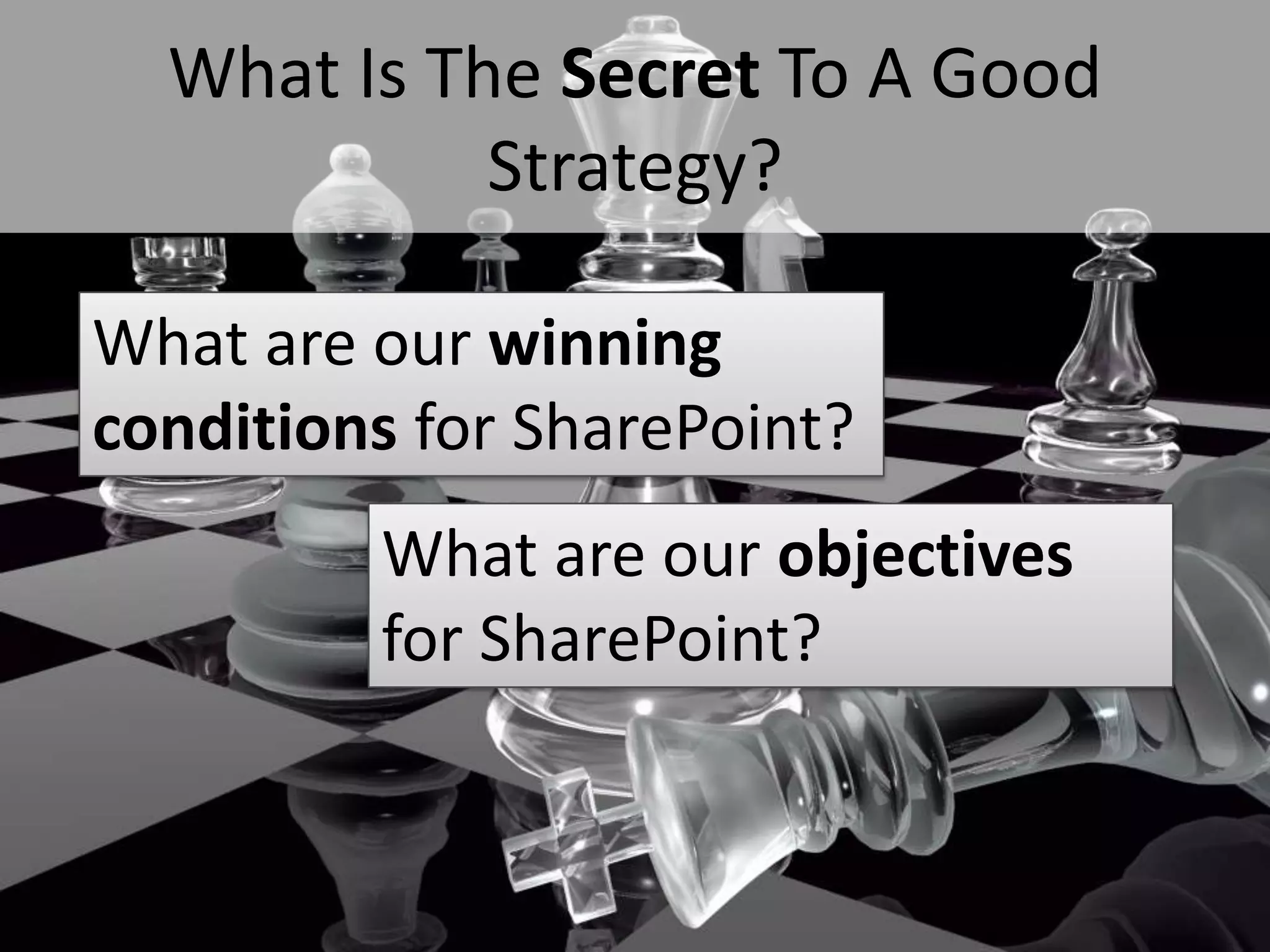 What Is The Secret To A Good
                 Strategy?

  What are our winning
  conditions for SharePoint?
                     What are our objectives
                     for SharePoint?


#SPSToronto @RHarbridge
 