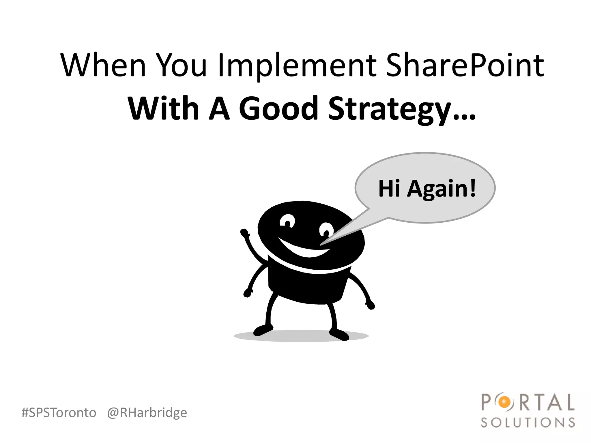 When You Implement SharePoint
        With A Good Strategy…

                          Hi Again!




#SPSToronto @RHarbridge
 