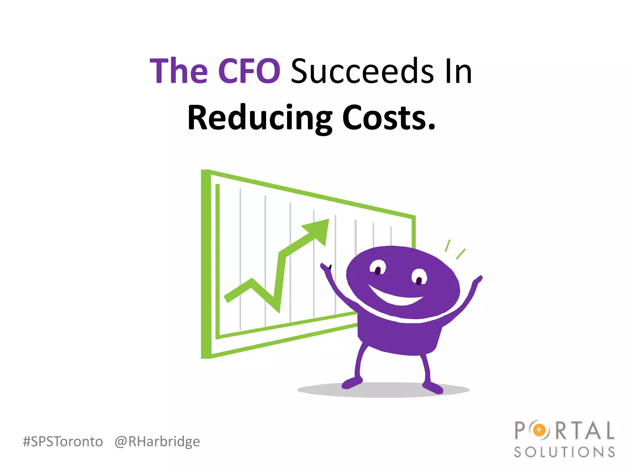 The CFO Succeeds In
                  Reducing Costs.




#SPSToronto @RHarbridge
 