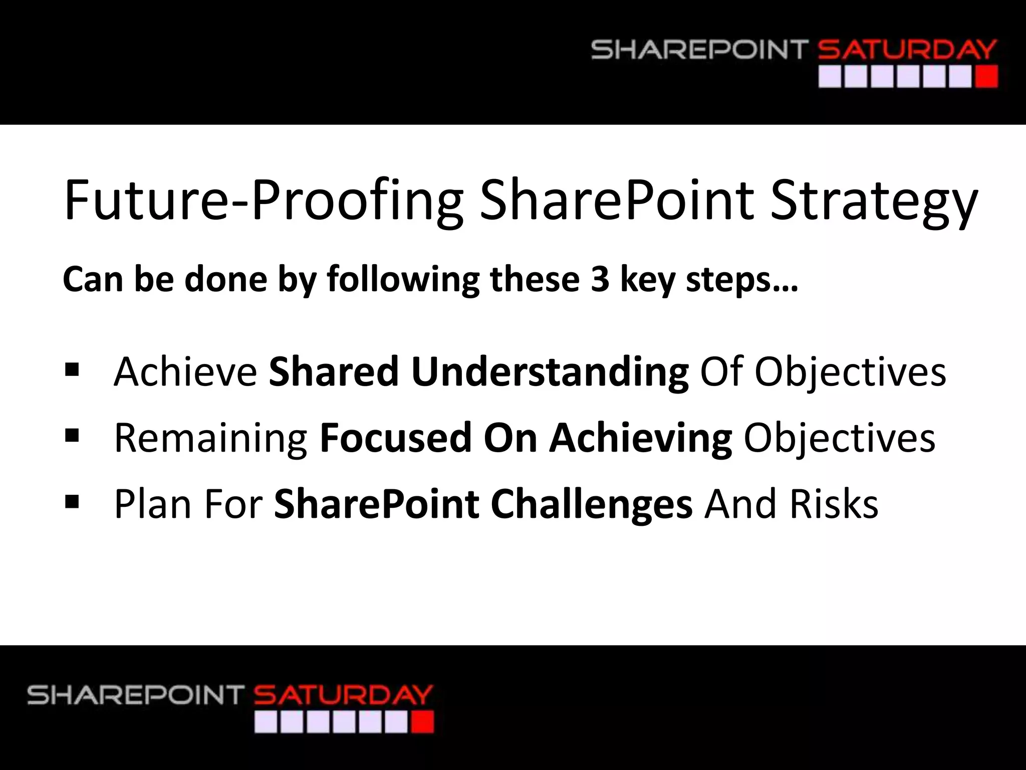 Future-Proofing SharePoint Strategy
 Can be done by following these 3 key steps…

  Achieve Shared Understanding Of Objectives
  Remaining Focused On Achieving Objectives
  Plan For SharePoint Challenges And Risks



#SPSToronto @RHarbridge
 
