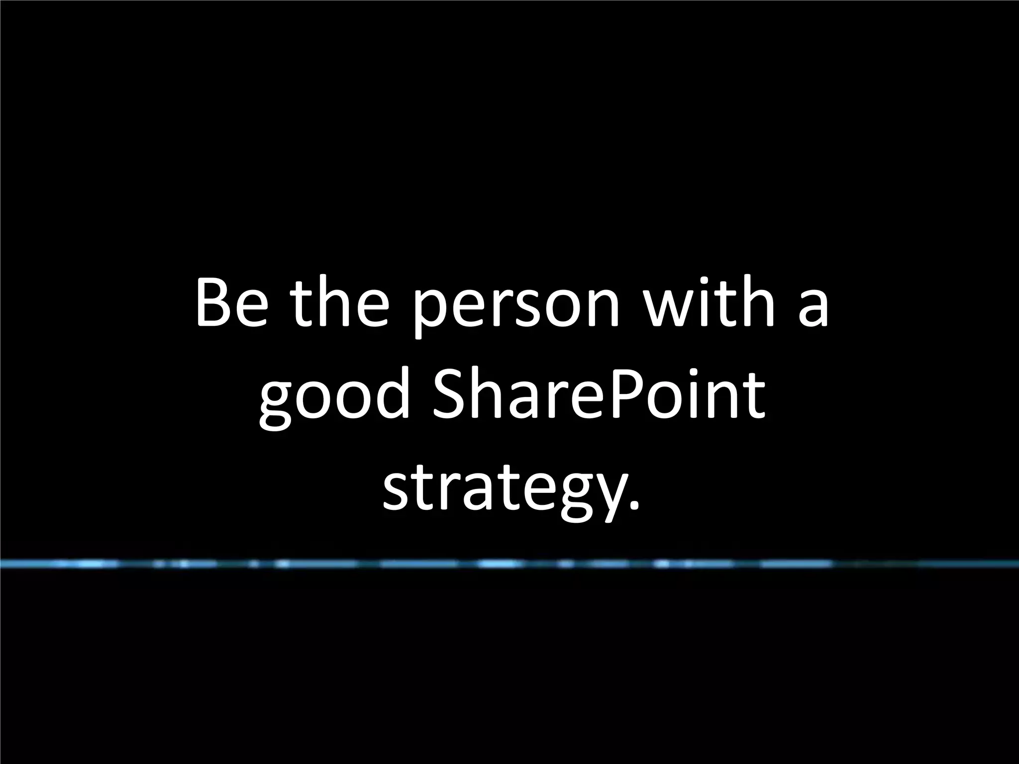 Be the person with a
              good SharePoint
                  strategy.

#SPSToronto @RHarbridge
 