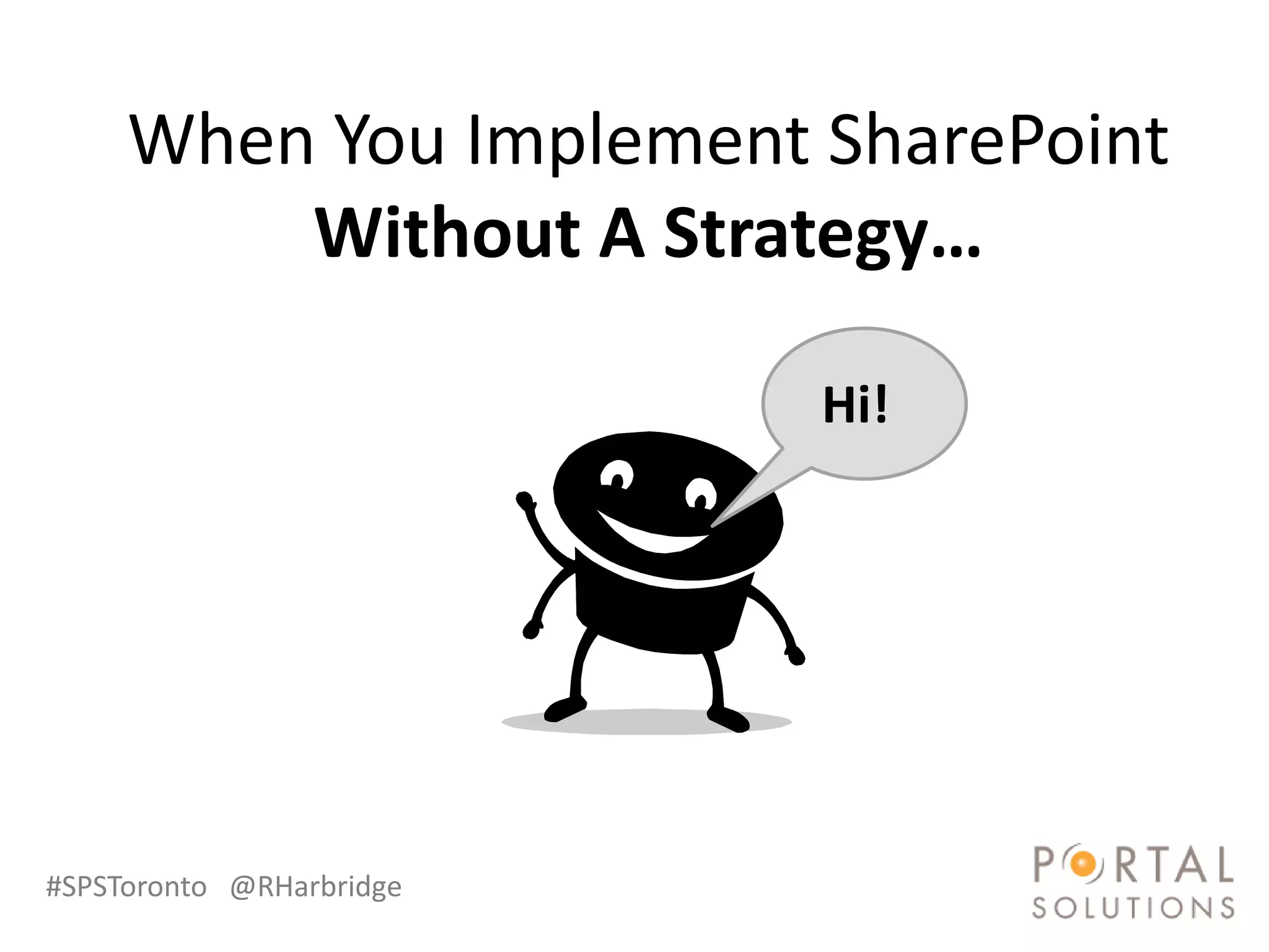 When You Implement SharePoint
         Without A Strategy…

                          Hi!




#SPSToronto @RHarbridge
 