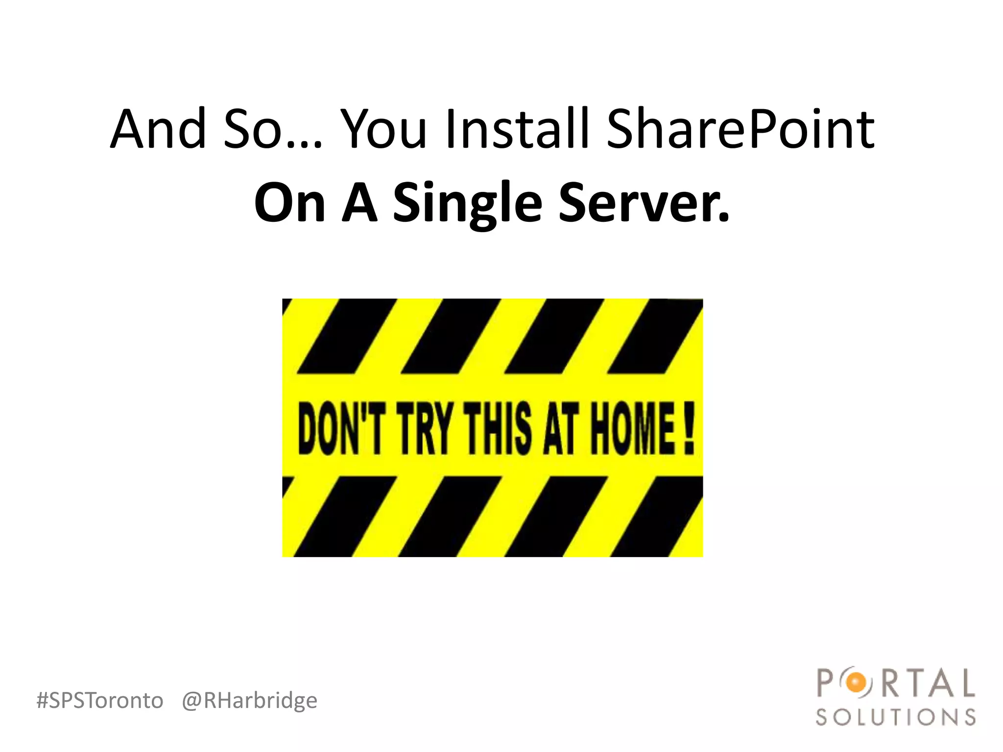 And So… You Install SharePoint
          On A Single Server.




#SPSToronto @RHarbridge
 